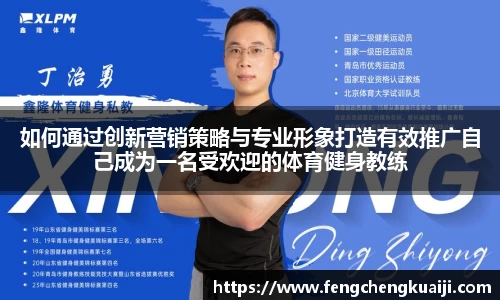 如何通过创新营销策略与专业形象打造有效推广自己成为一名受欢迎的体育健身教练