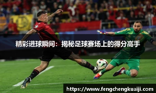 精彩进球瞬间：揭秘足球赛场上的得分高手