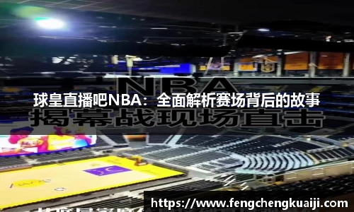 球皇直播吧NBA：全面解析赛场背后的故事